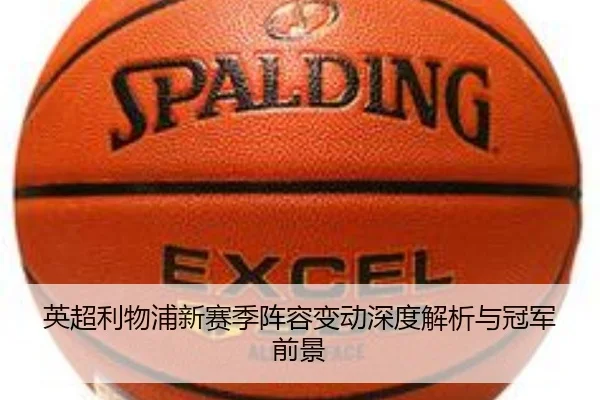 英超利物浦新赛季阵容变动深度解析与冠军前景